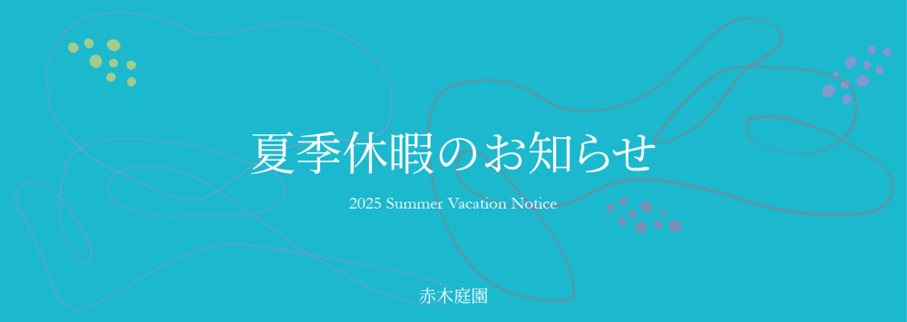 夏季休暇のお知らせ 
2025 SUMMER VACATION NOTICE
赤木庭園